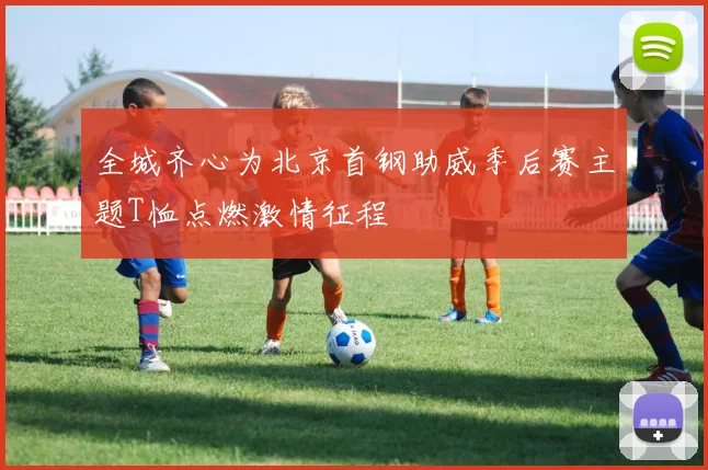 全城齐心为北京首钢助威季后赛主题T恤点燃激情征程