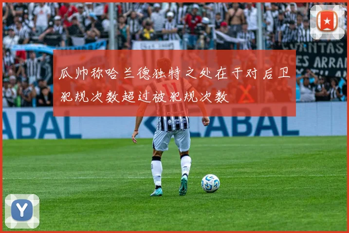 瓜帅称哈兰德独特之处在于对后卫犯规次数超过被犯规次数