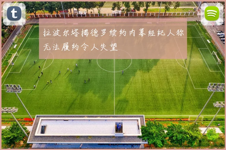 拉波尔塔揭德罗续约内幕经纪人称无法履约令人失望