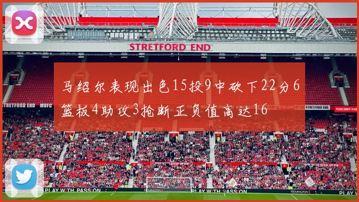 马绍尔表现出色15投9中砍下22分6篮板4助攻3抢断正负值高达16